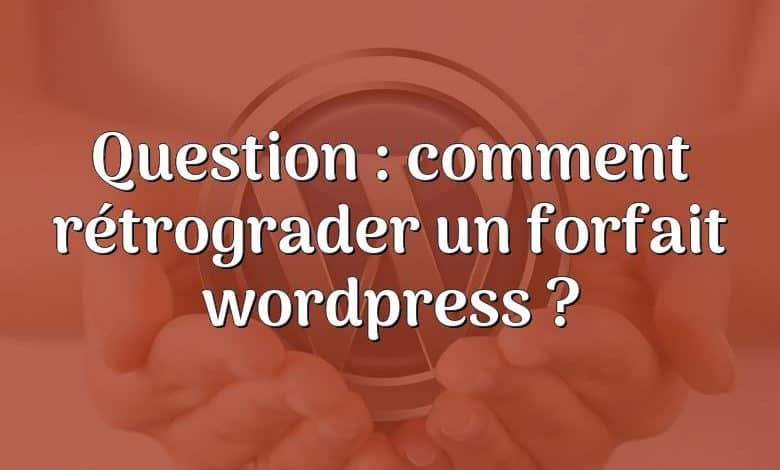 Question : comment rétrograder un forfait wordpress ?